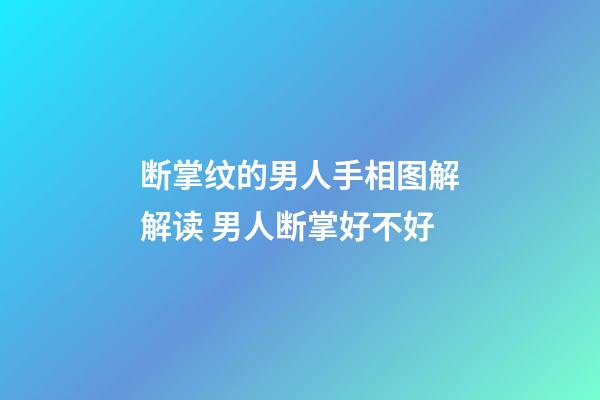 断掌纹的男人手相图解解读 男人断掌好不好